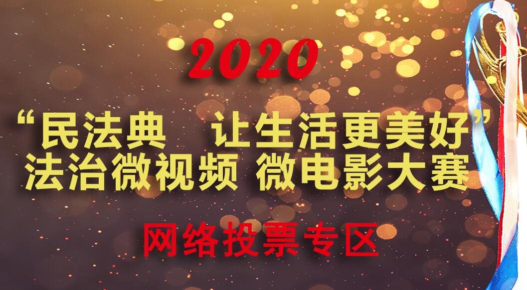 《民法典 讓生活更美好》法治微視頻 微電影大賽網(wǎng)絡(luò )投票開(kāi)始啦！